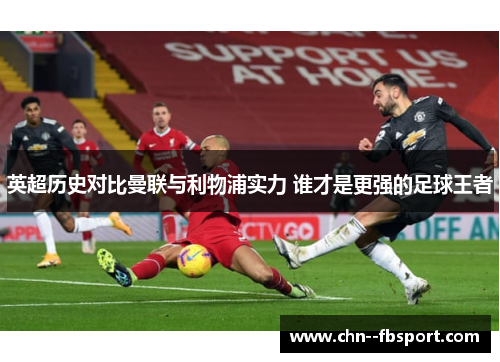 英超历史对比曼联与利物浦实力 谁才是更强的足球王者