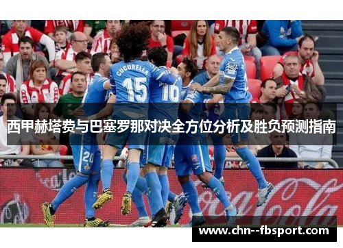 西甲赫塔费与巴塞罗那对决全方位分析及胜负预测指南