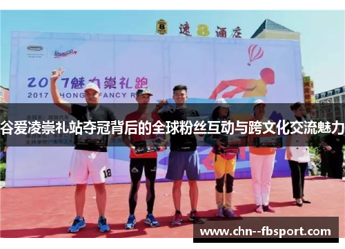 谷爱凌崇礼站夺冠背后的全球粉丝互动与跨文化交流魅力