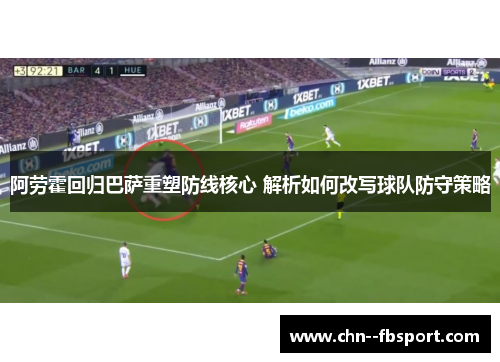 阿劳霍回归巴萨重塑防线核心 解析如何改写球队防守策略