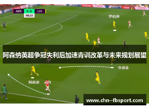 阿森纳英超争冠失利后加速青训改革与未来规划展望