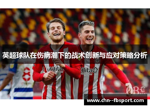 英超球队在伤病潮下的战术创新与应对策略分析