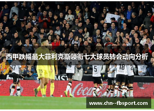 西甲跌幅最大菲利克斯领衔七大球员转会动向分析