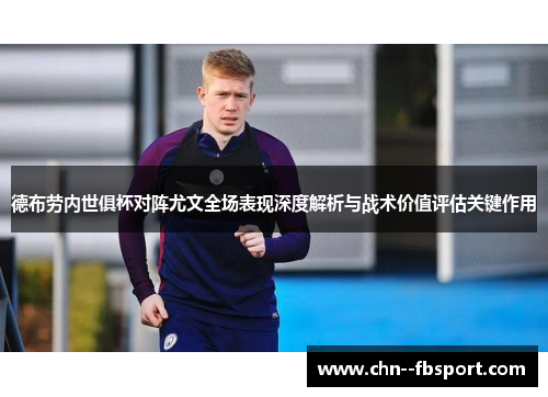 德布劳内世俱杯对阵尤文全场表现深度解析与战术价值评估关键作用