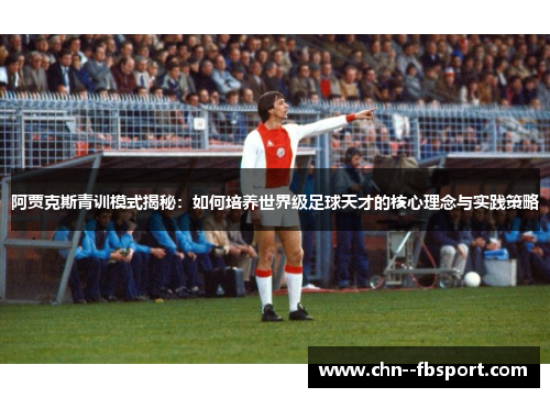 阿贾克斯青训模式揭秘：如何培养世界级足球天才的核心理念与实践策略