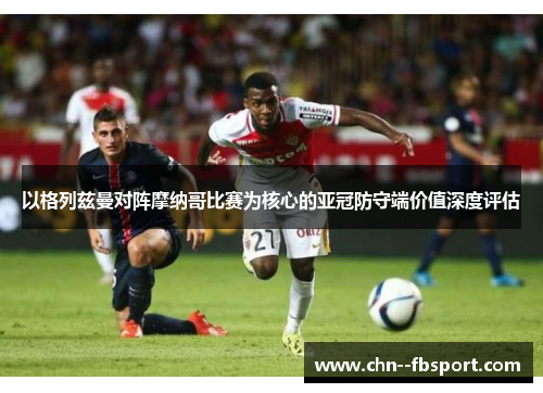 以格列兹曼对阵摩纳哥比赛为核心的亚冠防守端价值深度评估