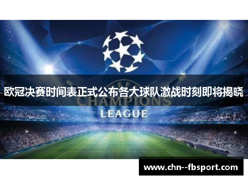 欧冠决赛时间表正式公布各大球队激战时刻即将揭晓