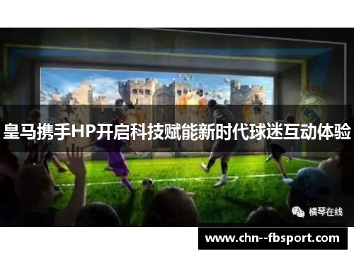 皇马携手HP开启科技赋能新时代球迷互动体验
