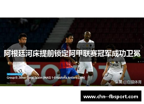 阿根廷河床提前锁定阿甲联赛冠军成功卫冕