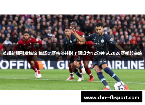 英超新规引发热议 每场比赛伤停补时上限设为12分钟 从2026赛季起实施
