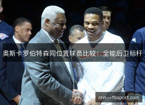 奥斯卡罗伯特森同位置球员比较:全能后卫标杆 奥斯卡罗伯特森同位置球员比较:全能后卫标杆