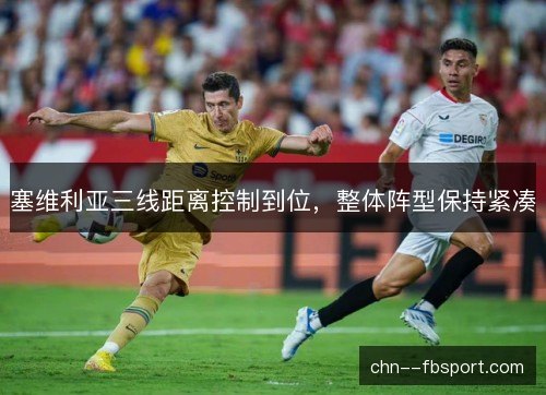 塞维利亚三线距离控制到位，整体阵型保持紧凑